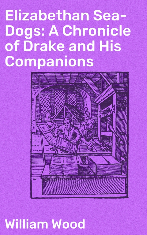 Elizabethan Sea-Dogs: A Chronicle of Drake and His Companions - William Wood