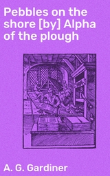 Pebbles on the shore [by] Alpha of the plough - A. G. Gardiner