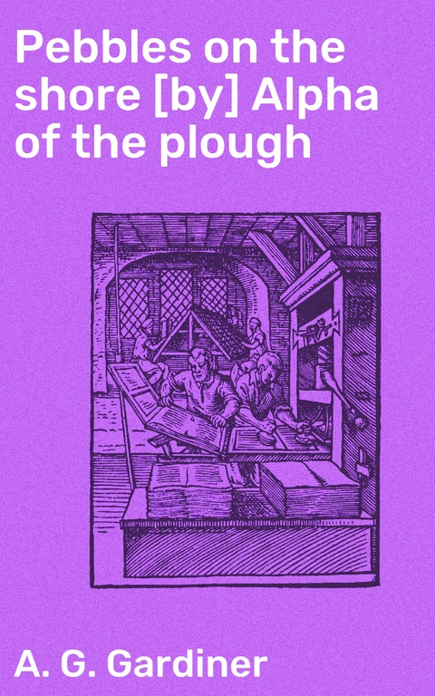 Pebbles on the shore [by] Alpha of the plough - A. G. Gardiner