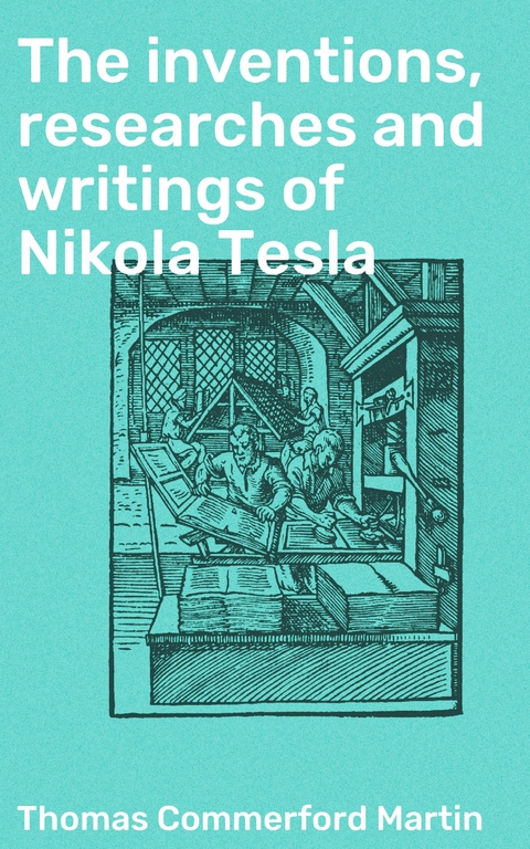 The inventions, researches and writings of Nikola Tesla - Thomas Commerford Martin