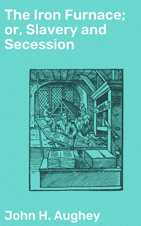 The Iron Furnace; or, Slavery and Secession - John H. Aughey