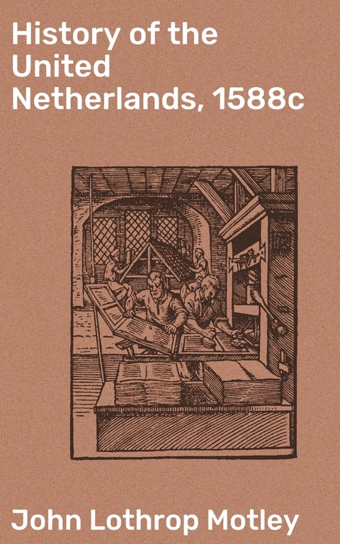 History of the United Netherlands, 1588c - John Lothrop Motley