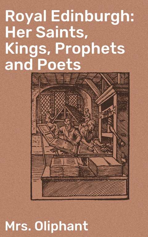 Royal Edinburgh: Her Saints, Kings, Prophets and Poets - Mrs. Oliphant