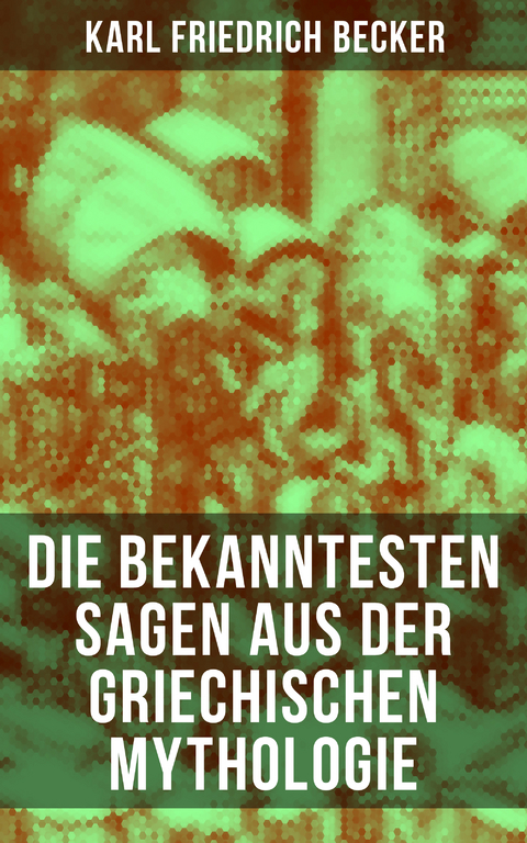 Die bekanntesten Sagen aus der Griechischen Mythologie - Karl Friedrich Becker