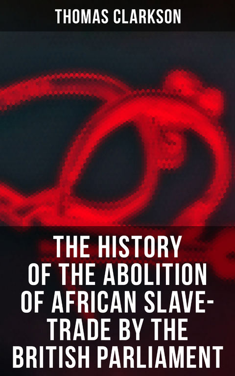 The History of the Abolition of African Slave-Trade by the British Parliament - Thomas Clarkson