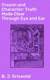 Crayon and Character: Truth Made Clear Through Eye and Ear - B. J. Griswold