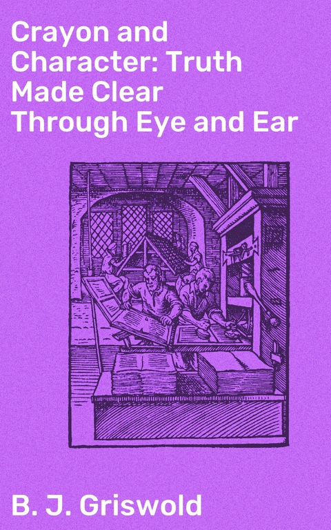 Crayon and Character: Truth Made Clear Through Eye and Ear - B. J. Griswold