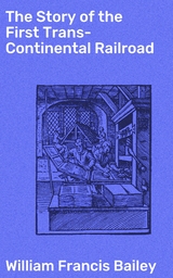 The Story of the First Trans-Continental Railroad - William Francis Bailey