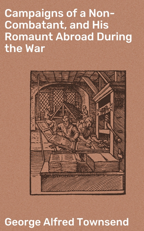 Campaigns of a Non-Combatant, and His Romaunt Abroad During the War - George Alfred Townsend