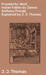 Froudacity; West Indian Fables by James Anthony Froude Explained by J. J. Thomas - J. J. Thomas