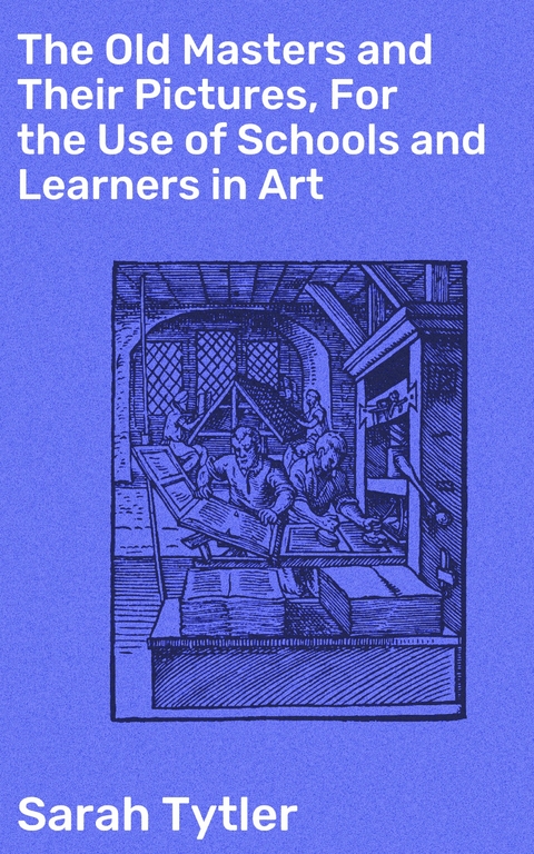 The Old Masters and Their Pictures, For the Use of Schools and Learners in Art - Sarah Tytler