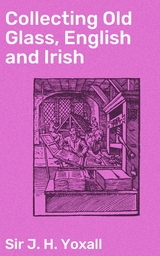 Collecting Old Glass, English and Irish - J. H. Yoxall  Sir