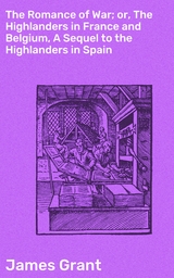 The Romance of War; or, The Highlanders in France and Belgium, A Sequel to the Highlanders in Spain - James Grant