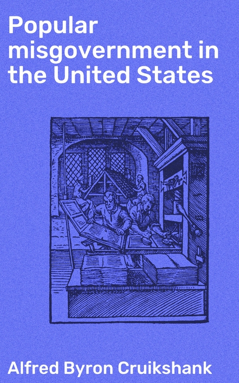 Popular misgovernment in the United States - Alfred Byron Cruikshank