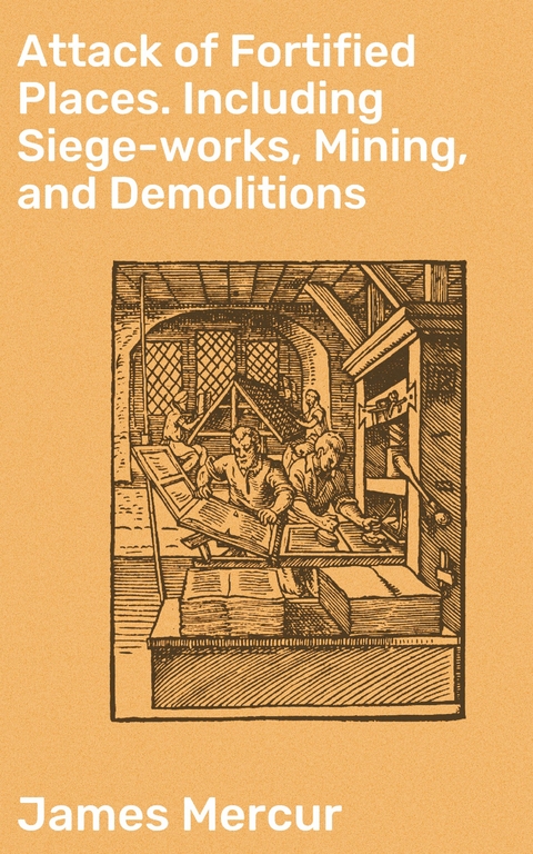 Attack of Fortified Places. Including Siege-works, Mining, and Demolitions - James Mercur