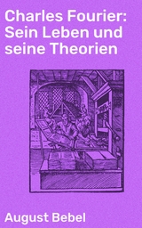 Charles Fourier: Sein Leben und seine Theorien - August Bebel