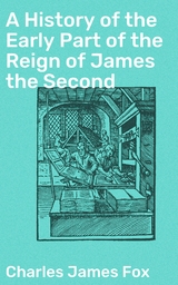 A History of the Early Part of the Reign of James the Second - Charles James Fox