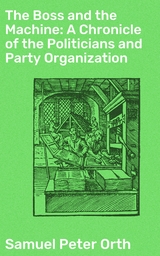 The Boss and the Machine: A Chronicle of the Politicians and Party Organization - Samuel Peter Orth