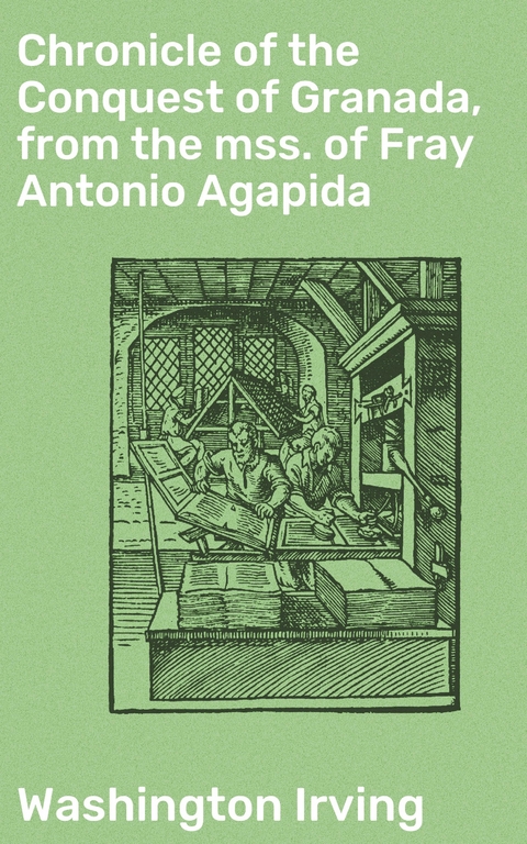 Chronicle of the Conquest of Granada, from the mss. of Fray Antonio Agapida - Washington Irving