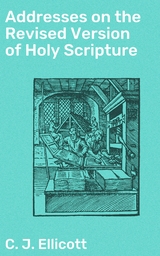 Addresses on the Revised Version of Holy Scripture - C. J. Ellicott