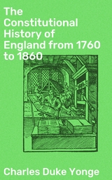 The Constitutional History of England from 1760 to 1860 - Charles Duke Yonge