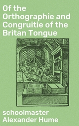 Of the Orthographie and Congruitie of the Britan Tongue - Alexander Hume  schoolmaster