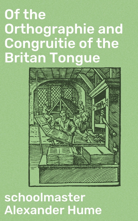 Of the Orthographie and Congruitie of the Britan Tongue - Alexander Hume  schoolmaster