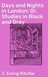 Days and Nights in London; Or, Studies in Black and Gray - J. Ewing Ritchie