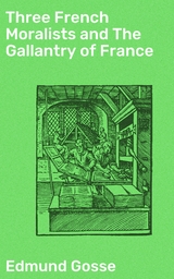 Three French Moralists and The Gallantry of France - Edmund Gosse