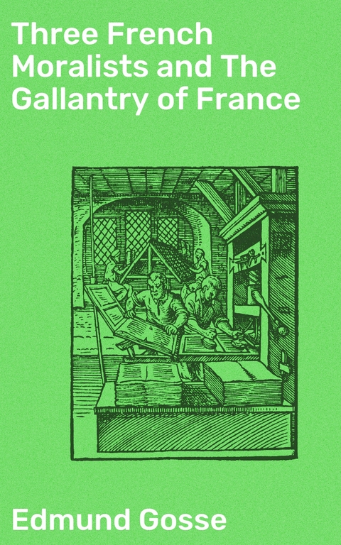 Three French Moralists and The Gallantry of France - Edmund Gosse