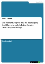 Der Wiener Kongress und die Beendigung des Sklavenhandels. Schritte, Gesetze, Umsetzung und Erfolg? - Freda Jansen