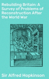 Rebuilding Britain: A Survey of Problems of Reconstruction After the World War - Alfred Hopkinson  Sir