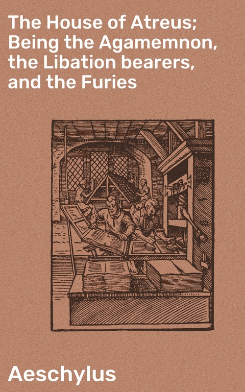 The House of Atreus; Being the Agamemnon, the Libation bearers, and the Furies -  Aeschylus