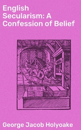 English Secularism: A Confession of Belief - George Jacob Holyoake