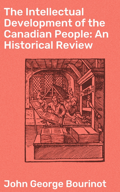 The Intellectual Development of the Canadian People: An Historical Review - John George Bourinot