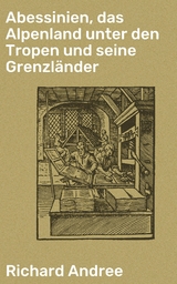 Abessinien, das Alpenland unter den Tropen und seine Grenzländer - Richard Andree