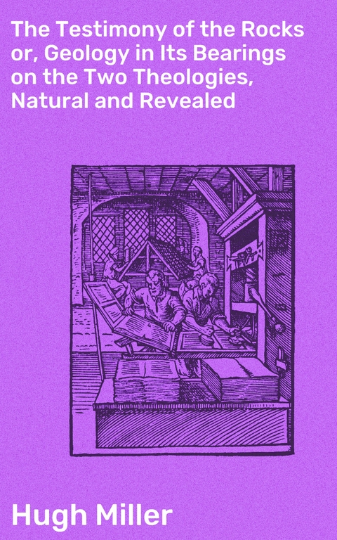 The Testimony of the Rocks or, Geology in Its Bearings on the Two Theologies, Natural and Revealed - Hugh Miller