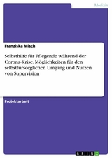 Selbsthilfe für Pflegende während der Corona-Krise. Möglichkeiten für den selbstfürsorglichen Umgang und Nutzen von Supervision - Franziska Misch