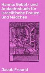 Hanna: Gebet- und Andachtsbuch für israelitische Frauen und Mädchen - Jacob Freund