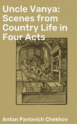 Uncle Vanya: Scenes from Country Life in Four Acts - Anton Pavlovich Chekhov