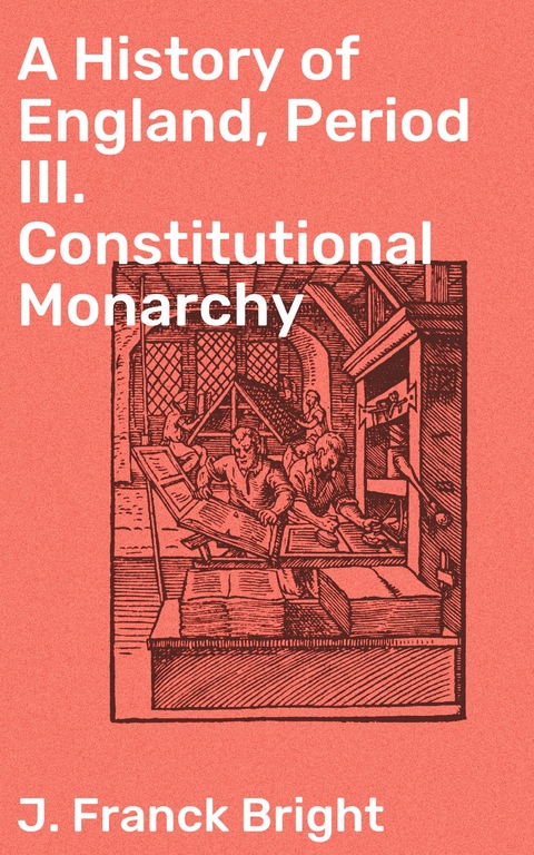 A History of England, Period III. Constitutional Monarchy - J. Franck Bright