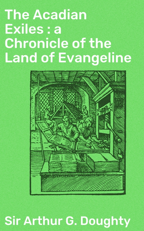 The Acadian Exiles : a Chronicle of the Land of Evangeline - Arthur G. Doughty  Sir