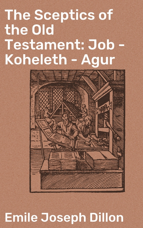 The Sceptics of the Old Testament: Job - Koheleth - Agur - Emile Joseph Dillon