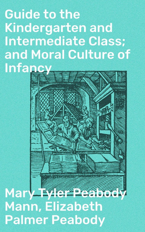 Guide to the Kindergarten and Intermediate Class; and Moral Culture of Infancy - Elizabeth Palmer Peabody, Mary Tyler Peabody Mann