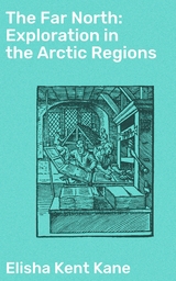 The Far North: Exploration in the Arctic Regions - Elisha Kent Kane