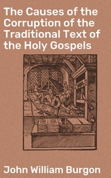 The Causes of the Corruption of the Traditional Text of the Holy Gospels - John William Burgon