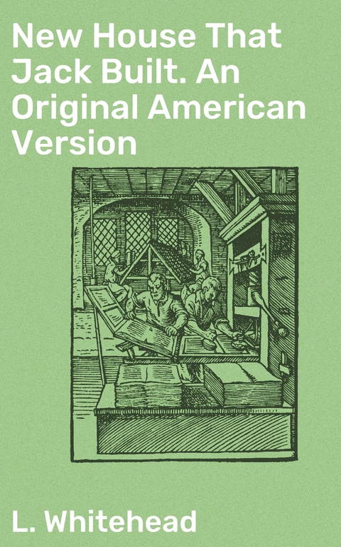 New House That Jack Built. An Original American Version - L. Whitehead