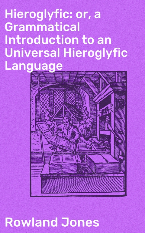 Hieroglyfic: or, a Grammatical Introduction to an Universal Hieroglyfic Language - Rowland Jones