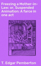 Freezing a Mother-in-Law; or, Suspended Animation: A farce in one act - T. Edgar Pemberton