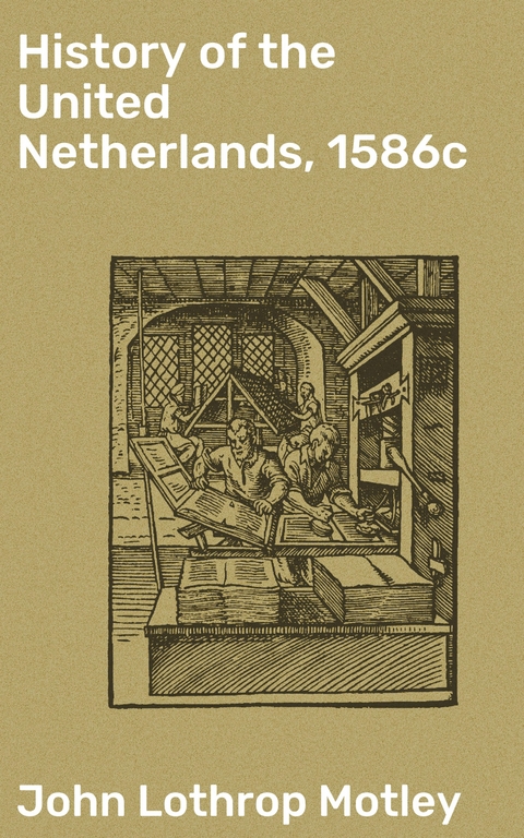 History of the United Netherlands, 1586c - John Lothrop Motley